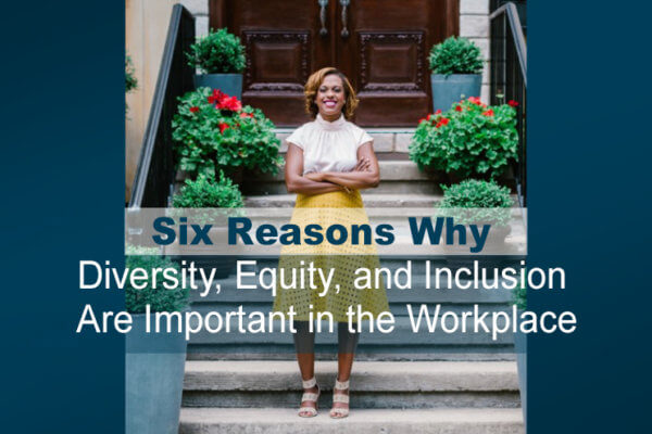 Six Reasons Why Diversity, Equity, and Inclusion Are Important in the Workplace