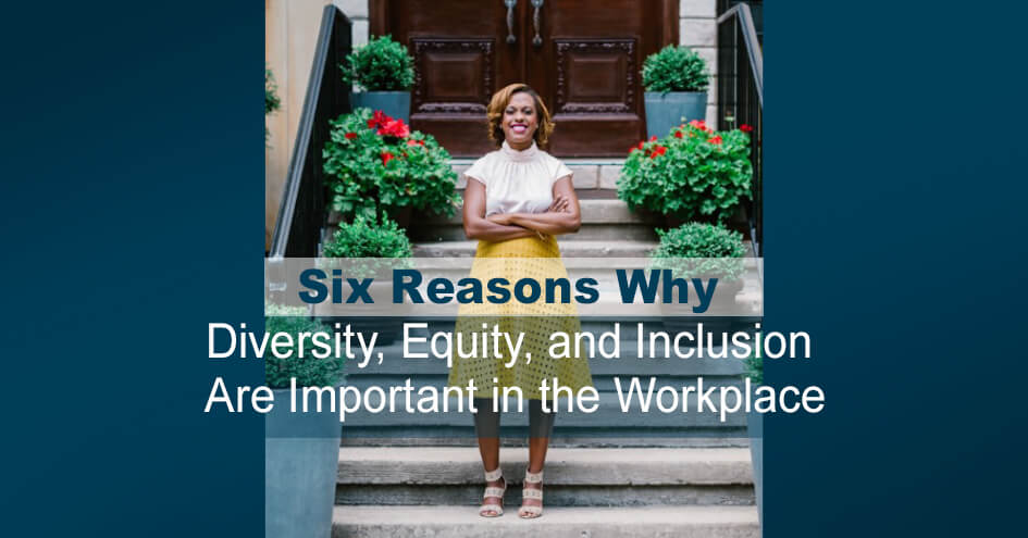 Six Reasons Why Diversity, Equity, and Inclusion Are Important in the Workplace