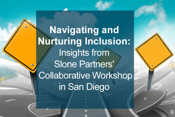 Navigating and Nurturing Inclusion: Insights from Slone Partners' Collaborative Workshop in San Diego